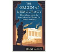 The Origin of Democracy: How Athens Ignited a Revolution That Shaped the Course of History