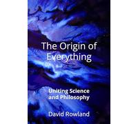 The Origin of Everything: Uniting Science and Philosophy
