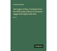 The Origin of Ideas. Translated from the Fifth Italian Edition of the Nuovo Saggio Sull'origine Delle Idee: Vol. I