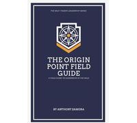 The Origin Point Field Guide: A Leadership Field Guide: A Leadership Field Guide