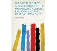 The Origin, Progress and Vicissitudes of the Mohawk and Hudson Rail Road: and the First Excursion on it