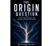The Origin Question: A Sci-Fi Theory of Light, Time, Causality, and Branching Realities
