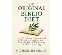 The Original Biblio Diet: A 7-Day Digital Detox and 30-Day Reading Journey to Nourish Focus and Clarity in a Distracted Age
