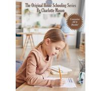 The Original Home Schooling Series by Charlotte Mason: The Complete and Unabridged Six-Volume Educational Series