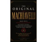 The Original Machiavelli: Han Fei's Ruthless Playbook for Power, Control, and Surviving the Dangerous Game of Human Ambition: The ancient Chinese precursor to Machiavelli.