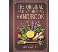 THE ORIGINAL NATURAL HEALING HANDBOOK: Essential Herbal Remedies to Restore Balance and Revitalize Your Health - Simple, Powerful Solutions for Everyday Healing