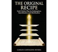 THE ORIGINAL RECIPE: GOD’S PERFECT PLAN FOR REDEMPTION, SANCTIFICATION AND GLORIFICATION
