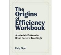 The Origins Of Efficiency Workbook: Admirable Pattern for Brian Potter's Teachings