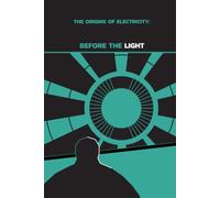 The Origins of Electricity : Before the Light: How Humanity Learned to Understand Electricity and Light the Darkness