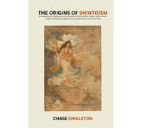 The Origins of Shintoism: A Comprehensive Exploration of the Prehistoric Roots, Mythic Origins, and Evolution of Japan's Indigenous Religion from Ancient Times to the Present Day