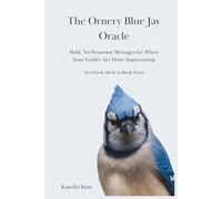 The Ornery Blue Jay Oracle: Bold, No-Nonsense Messages for When Your Guides Are Done Sugarcoating