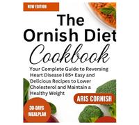 THE ORNISH DIET COOKBOOK: Your Complete Guide to Reversing Heart Disease | 85+ Easy and Delicious Recipes to Lower Cholesterol and Maintain a Healthy Weight