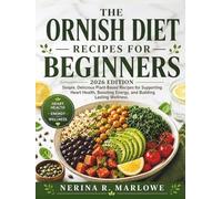 THE ORNISH DIET RECIPES FOR BEGINNERS: Simple, Delicious Plant-Based Recipes for Supporting Heart Health, Boosting Energy, and Building Lasting Wellness.
