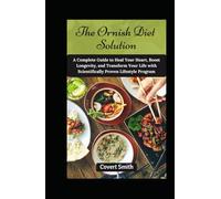 The Ornish Diet Solution: A Complete Guide to Heal Your Heart, Boost Longevity, and Transform Your Life with Scientifically Proven Lifestyle Program