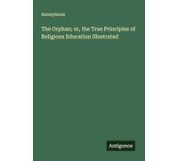 The Orphan; or, the True Principles of Religious Education Illustrated