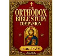 The Orthodox Bible Study Companion In 365 Days: A Daily Devotional Guide with Scripture Readings, Ancient Christian Wisdom, Prayers, Reflections, and Journal Prompts for Spiritual Growth