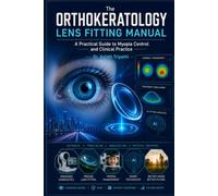 The Orthokeratology Lens Fitting Manual: A Practical Guide to Myopia Control and Clinical Practice: A Step-by-Step Clinical Handbook for Optometrists, Students, and Eye Care Professionals