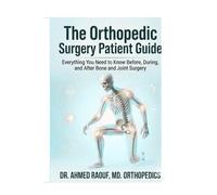 The Orthopedic Surgery Patient Guide: Everything You Need to Know Before, During, and After Bone and Joint Surgery