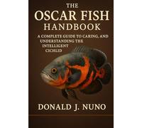 The Oscar Fish Handbook: A Complete Guide to Caring, Breeding, and Understanding the Intelligent Cichlid