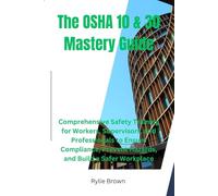 The OSHA 10 & 30 Mastery Guide: Comprehensive Safety Training for Workers, Supervisors, and Professionals to Ensure Compliance, Prevent Hazards, and Build a Safer Workplace