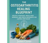 THE OSTEOARTHRITIS HEALING BLUEPRINT: HOLISTIC STRATEGIES, WHOLE FOOD REMEDIES, AND GENTLE MOVEMENTS FOR LASTING JOINT RELIEF