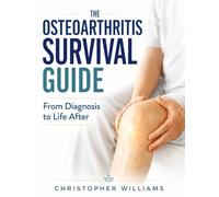 THE OSTEOARTHRITIS SURVIVAL GUIDE: From Diagnosis to Life After