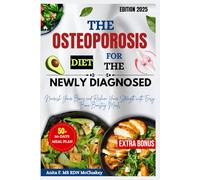 THE OSTEOPOROSIS DIET FOR THE NEWLY DIAGNOSED: Nourish Your Bones and Reclaim Your Strength with Easy, Bone-Boosting Meals