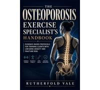 THE OSTEOPOROSIS EXERCISE SPECIALIST'S HANDBOOK: EVIDENCE-BASED PROTOCOLS FOR TRAINING CLIENTS WITH LOW BONE DENSITY AND FRACTURE RISK