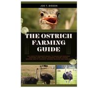 The Ostrich Farming Guide: The Complete Beginners Manual to Raising and Managing Ostriches, Care, Species, Choosing, Housing, Feeding, Breeding, Health, Vaccines, Training, Behavior, and Handling