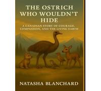 THE OSTRICH WHO WOULDN'T HIDE: A CANADIAN STORY OF COURAGE, COMPASSION, AND THE LIVING EARTH