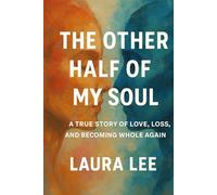 The Other Half of My Soul: A True Story of Love, Loss, and Becoming Whole Again