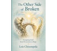 THE OTHER SIDE OF BROKEN: Navigating Grief from Devastation to Hope