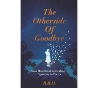 The Other Side Of Goodbye: From Heart Break to Healing- a Journey in Poetry