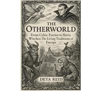 The Otherworld: From Celtic Faeries to Slavic Witches: The Living Traditions of Europe