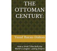 THE OTTOMAN CENTURY:: How a Small Tribe Built the World's Longest- Lasting Empire
