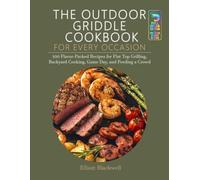 THE OUTDOOR GRIDDLE COOKBOOK FOR EVERY OCCASION: 100 Flavor-Packed Recipes for Flat Top Griling, Backyard Cooking, Game Day, and Feeding a Crowd