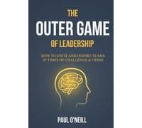 The Outer Game of Leadership: How to Unite and Inspire Teams in Times of Challenge and Crisis