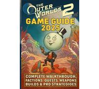 The Outer Worlds 2: Game Guide 2025: Complete Walkthrough, Factions, Quests, Weapons, Builds & Pro Strategies