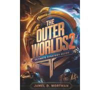 The Outer Worlds 2 - Ultimate Strategy Guide: Detailed Builds, Faction Paths, and 100% Completion Walkthrough Author: Jamel D. Wortman