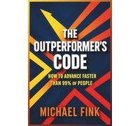 The Outperformer’s Code: How to Advance Faster Than 99% of People