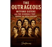 THE OUTRAGEOUS: Mitford Sisters and the Scandals That Shook the 20th Century