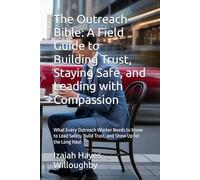 The Outreach Bible: A Field Guide to Building Trust, Staying Safe, and Leading with Compassion: What Every Outreach Worker Needs to Know to Lead Safely, Build Trust, and Show Up for the Long Haul