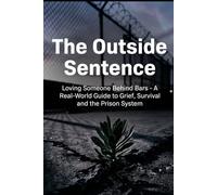The Outside Sentence: Loving Someone Behind Bars - A Real-World Guide to Grief, Survival and the Prison System