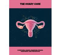 The Ovary Code: Symptoms, Causes, Diagnosis, Stages, Treatment, And Prevention