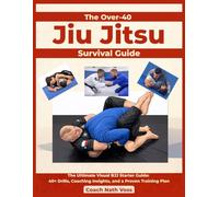 The Over-40 Jiu Jitsu Survival Guide: The Ultimate Visual BJJ Starter Guide: 40+ Drills, Coaching Insights, and a Proven Training Plan