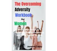 The Overcoming Adversity Workbook for Women: How to Rise Above Life’s Challenges, Rebuild Confidence, and Thrive Against All Odds