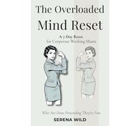 The Overloaded Mind Reset: A 7-Day Reset for Corporate Working Mums