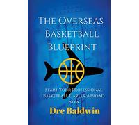 The Overseas Basketball Blueprint: A Guidebook On Starting And Furthering Your Professional Basketball Career Abroad For American-Born Players