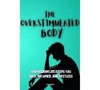 THE OVERSTIMULATED BODY: How Modern Life Keeps You Tired, Inflamed, and Restless: 1
