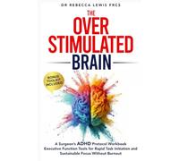 The Overstimulated Brain: A Surgeon’s ADHD Protocol Workbook: Executive Function Tools for Rapid Task Initiation and Sustainable Focus Without Burnout